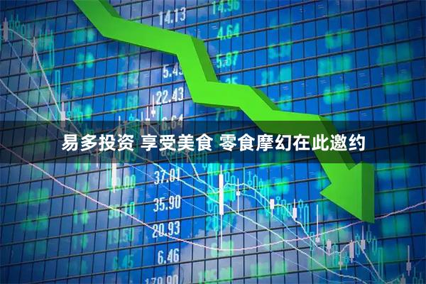 易多投资 享受美食 零食摩幻在此邀约