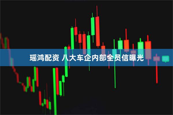 瑶鸿配资 八大车企内部全员信曝光