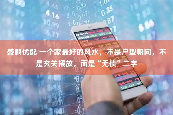 盛鹏优配 一个家最好的风水，不是户型朝向，不是玄关摆放，而是“无债”二字