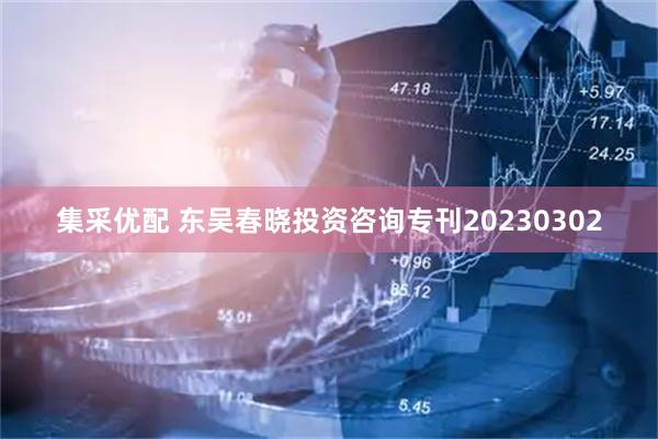 集采优配 东吴春晓投资咨询专刊20230302