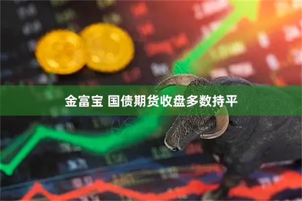 金富宝 国债期货收盘多数持平