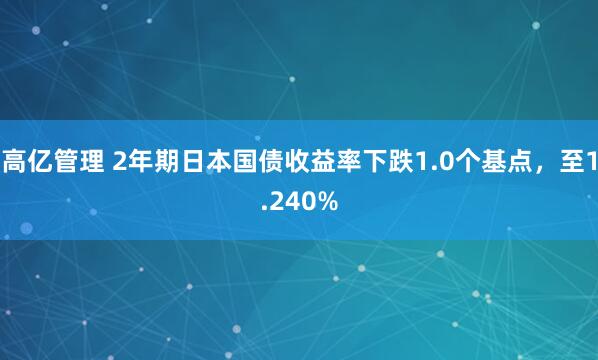 高亿管理 2年期日本国债收益率下跌1.0个基点，至1.240%