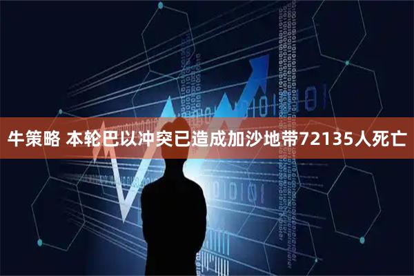 牛策略 本轮巴以冲突已造成加沙地带72135人死亡