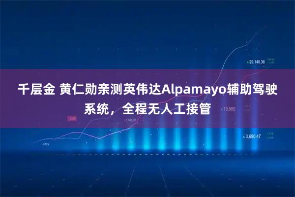 千层金 黄仁勋亲测英伟达Alpamayo辅助驾驶系统，全程无人工接管