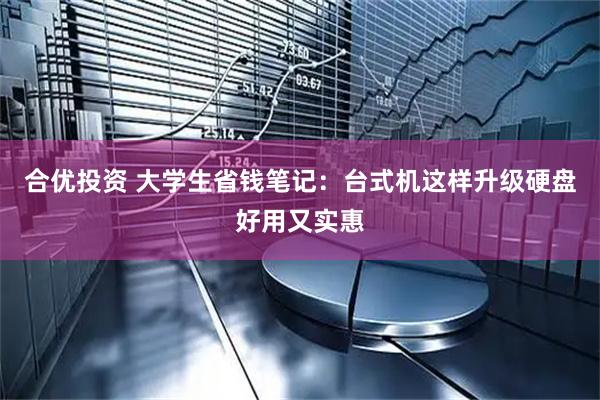 合优投资 大学生省钱笔记：台式机这样升级硬盘好用又实惠
