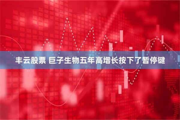 丰云股票 巨子生物五年高增长按下了暂停键