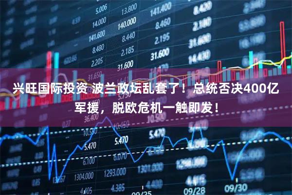 兴旺国际投资 波兰政坛乱套了！总统否决400亿军援，脱欧危机一触即发！