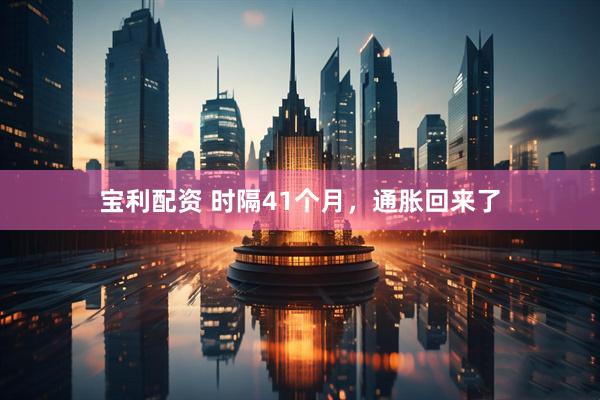 宝利配资 时隔41个月，通胀回来了