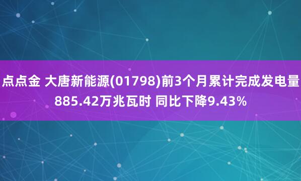点点金 大唐新能源(01798)前3个月累计完成发电量885.42万兆瓦时 同比下降9.43%