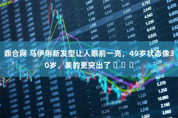 鼎合网 马伊琍新发型让人眼前一亮，49岁状态像30岁，美的更突出了 ​​​