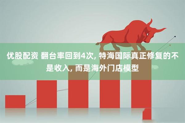 优股配资 翻台率回到4次, 特海国际真正修复的不是收入, 而是海外门店模型